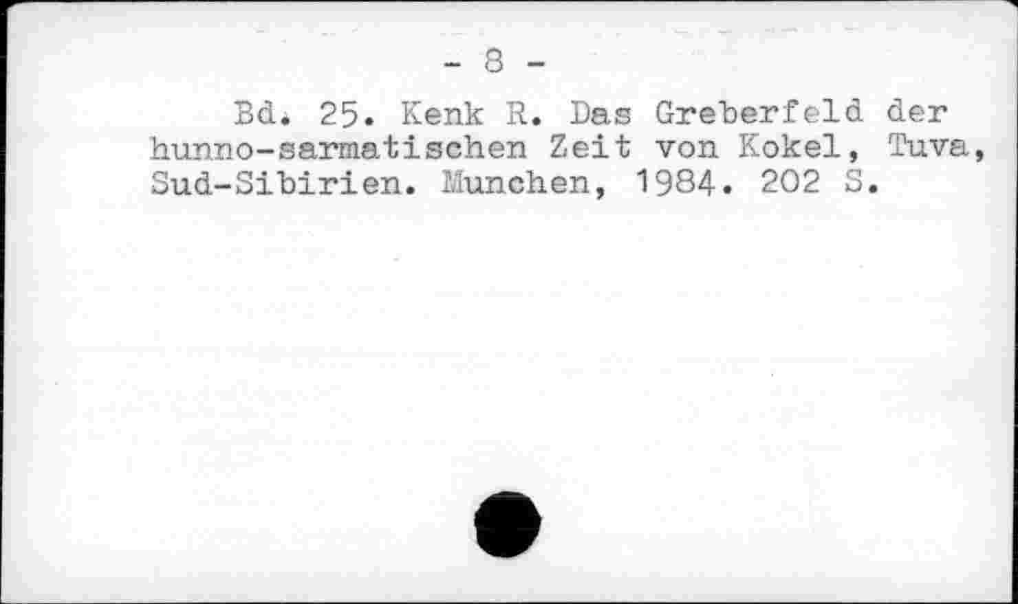 ﻿Bd. 25. Kenk R. Das Greberfeld der hunno-sarmatischen Zeit von Kokel, Tuva Sud-Sibirien. München, 1984. 202 S.